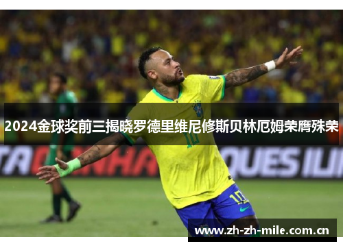 2024金球奖前三揭晓罗德里维尼修斯贝林厄姆荣膺殊荣 2024金球奖前三揭晓罗德里维尼修斯贝林厄姆荣膺殊荣