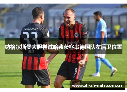 纳格尔斯曼大胆尝试哈弗茨客串德国队左后卫位置 纳格尔斯曼大胆尝试哈弗茨客串德国队左后卫位置